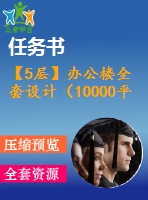 【5層】辦公樓全套設(shè)計(jì)（10000平，含任務(wù)書，計(jì)算書，建筑圖，結(jié)構(gòu)圖）
