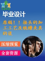 原稿??！接頭的加工工藝及銑槽夾具的設(shè)計【任務(wù)書+畢業(yè)論文+cad+solidworks】