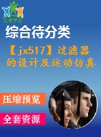 【jx517】過(guò)濾器的設(shè)計(jì)及運(yùn)動(dòng)仿真【ug+kt+rw+fy】[2a0]