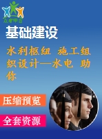 水利樞紐 施工組織設(shè)計(jì)--水電 助你完美通過(guò)審查及答辯