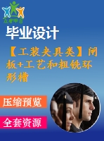 【工裝夾具類】閘板+工藝和粗銑環(huán)形槽內(nèi)槽夾具設計【cad圖紙和說明書】